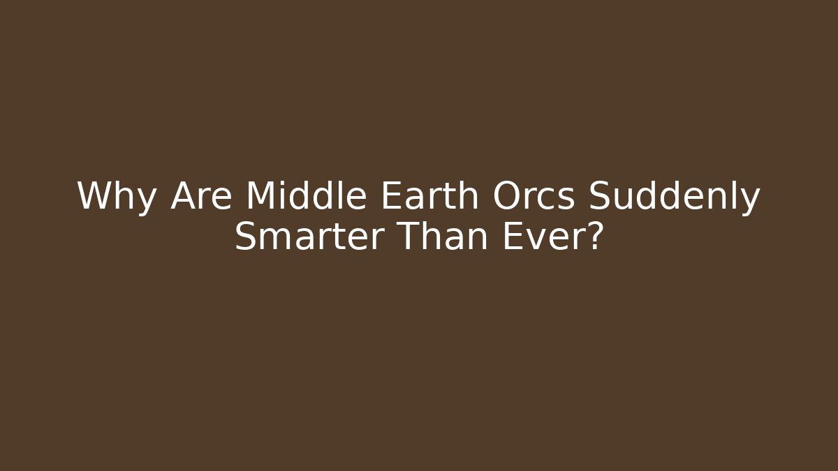 Why Are Middle Earth Orcs Suddenly Smarter Than Ever?