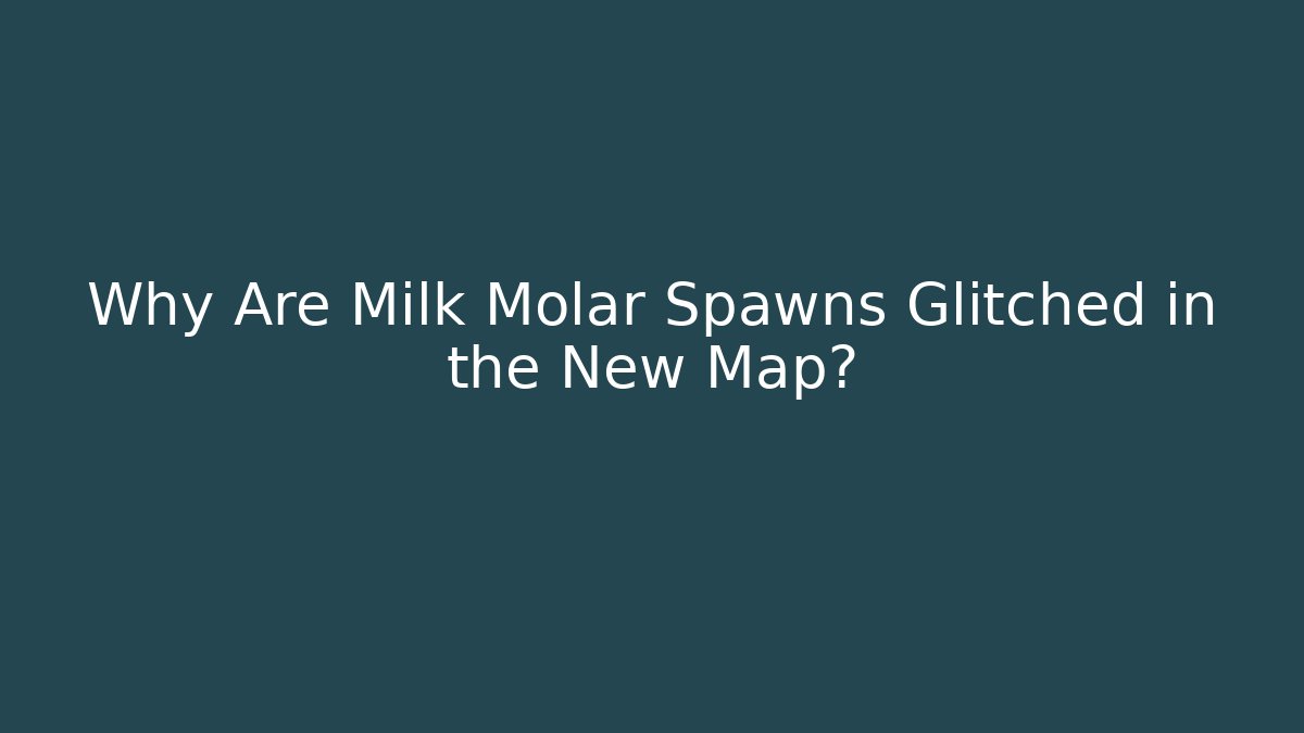 Why Are Milk Molar Spawns Glitched in the New Map?