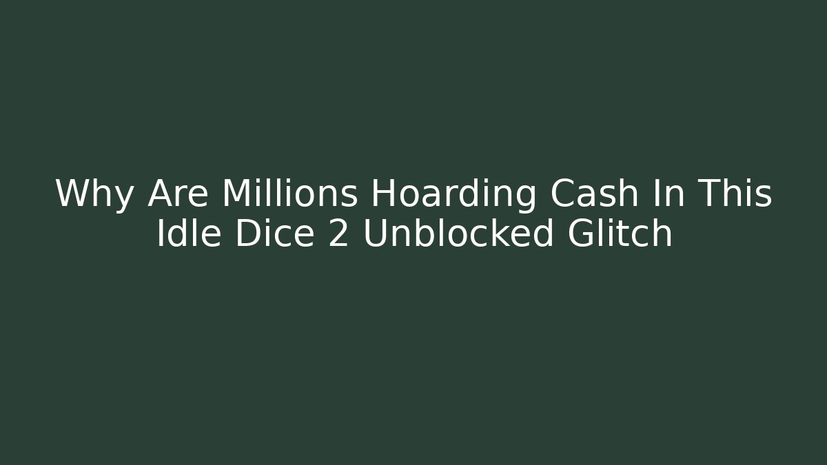 Why Are Millions Hoarding Cash In This Idle Dice 2 Unblocked Glitch