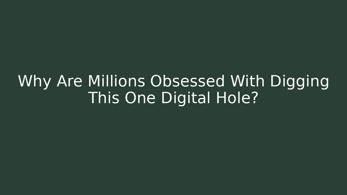 Why Are Millions Obsessed With Digging This One Digital Hole? - Critter Realm