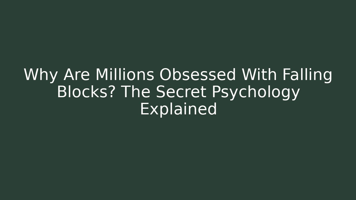 Why Are Millions Obsessed With Falling Blocks? The Secret Psychology Explained