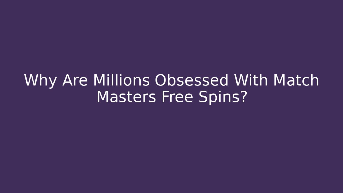 Why Are Millions Obsessed With Match Masters Free Spins?