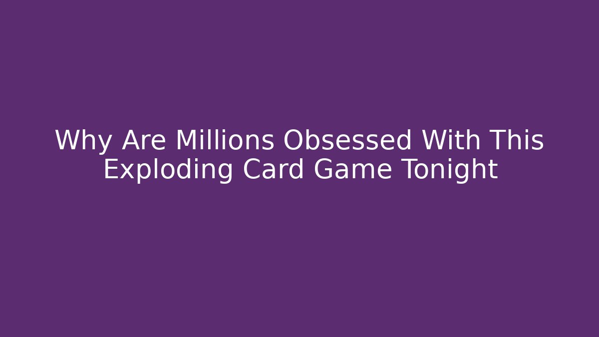 Why Are Millions Obsessed With This Exploding Card Game Tonight - Critter Realm