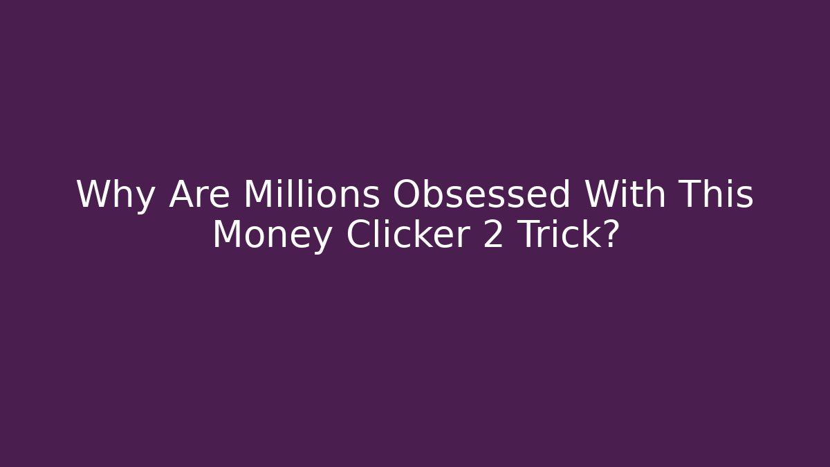 Why Are Millions Obsessed With This Money Clicker 2 Trick?