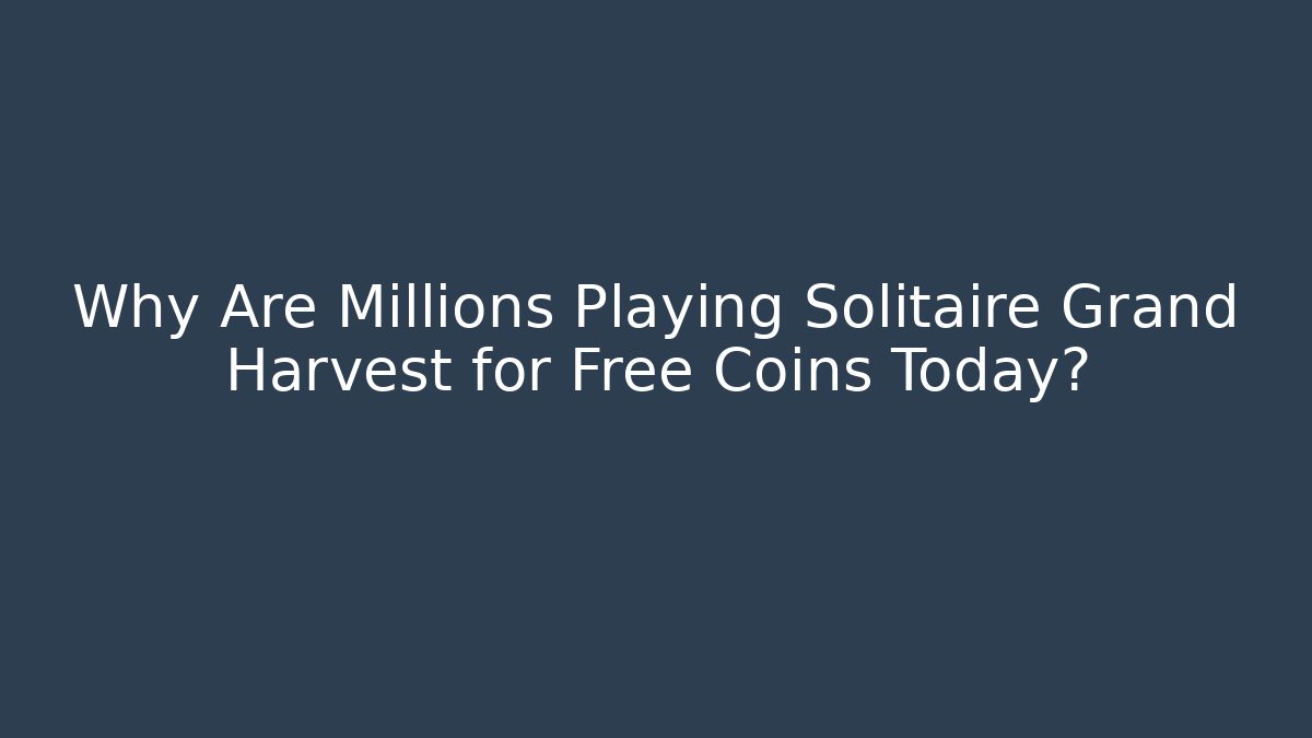 Why Are Millions Playing Solitaire Grand Harvest for Free Coins Today?