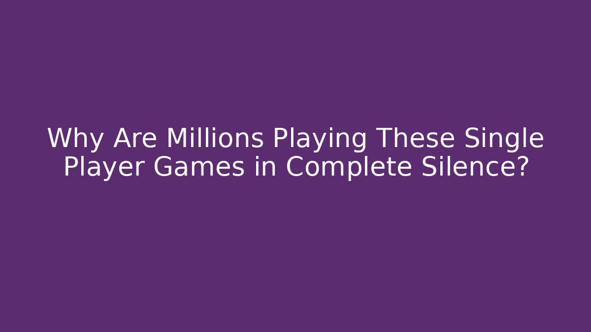 Why Are Millions Playing These Single Player Games in Complete Silence?