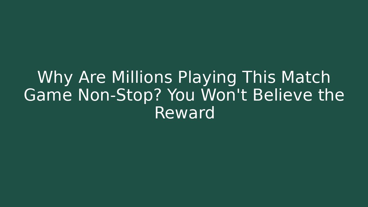 Why Are Millions Playing This Match Game Non-Stop? You Won’t Believe the Reward