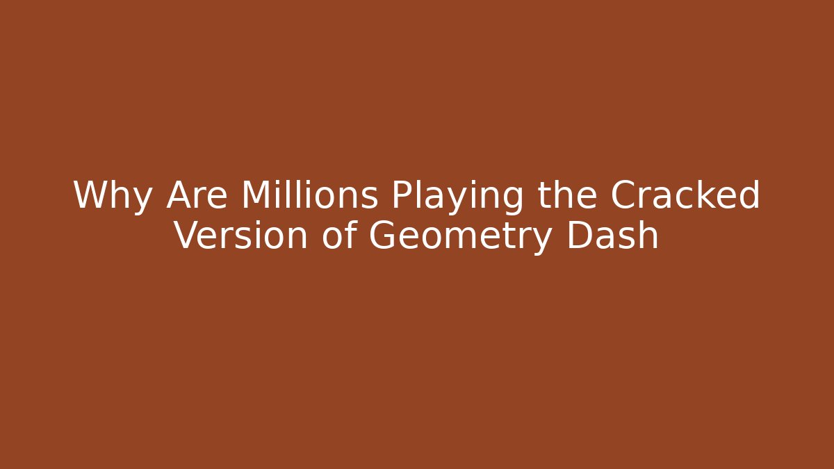 Why Are Millions Playing the Cracked Version of Geometry Dash