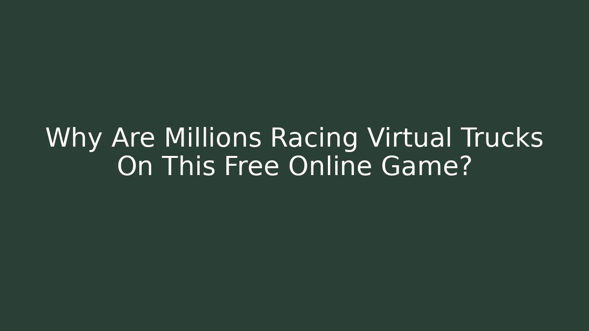 Why Are Millions Racing Virtual Trucks On This Free Online Game?