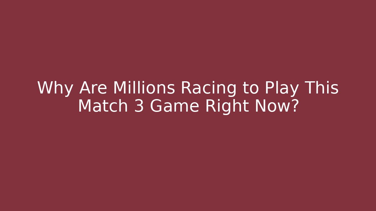 Why Are Millions Racing to Play This Match 3 Game Right Now?