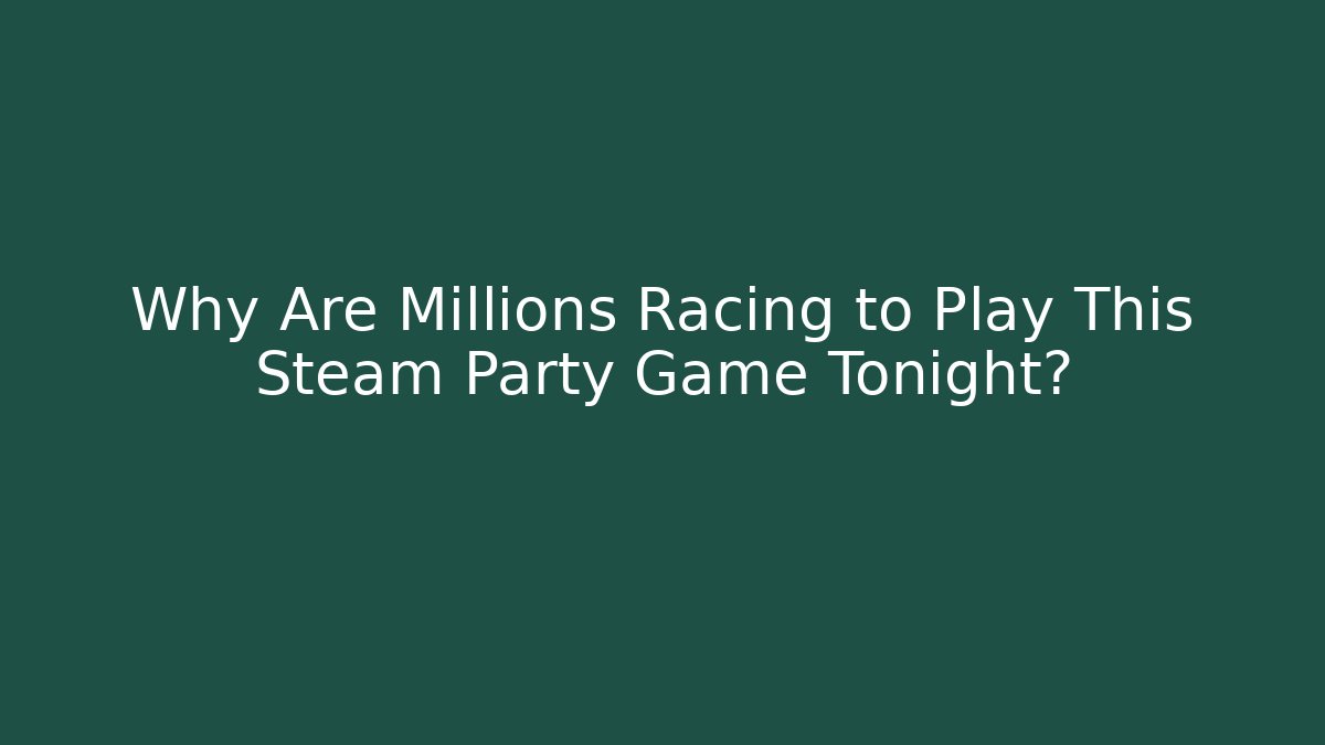 Why Are Millions Racing to Play This Steam Party Game Tonight?