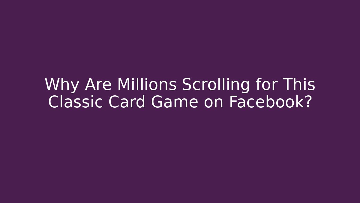 Why Are Millions Scrolling for This Classic Card Game on Facebook?