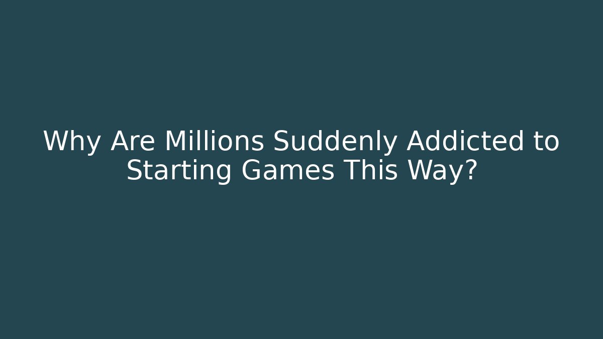 Why Are Millions Suddenly Addicted to Starting Games This Way?