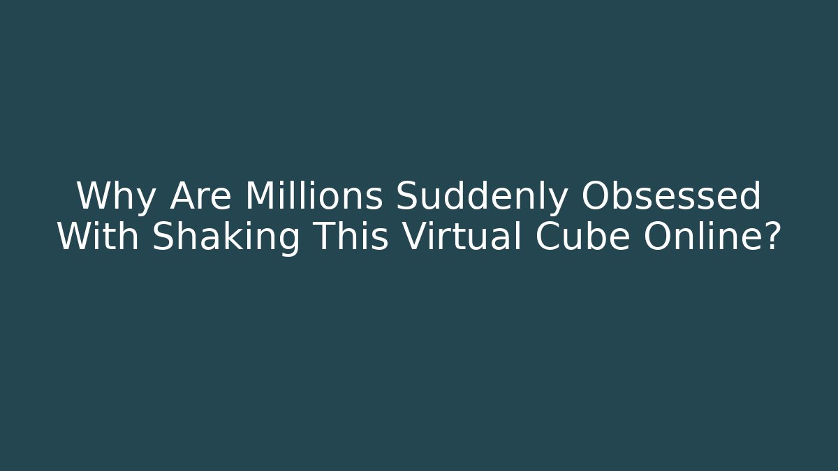 Why Are Millions Suddenly Obsessed With Shaking This Virtual Cube Online? - Critter Realm