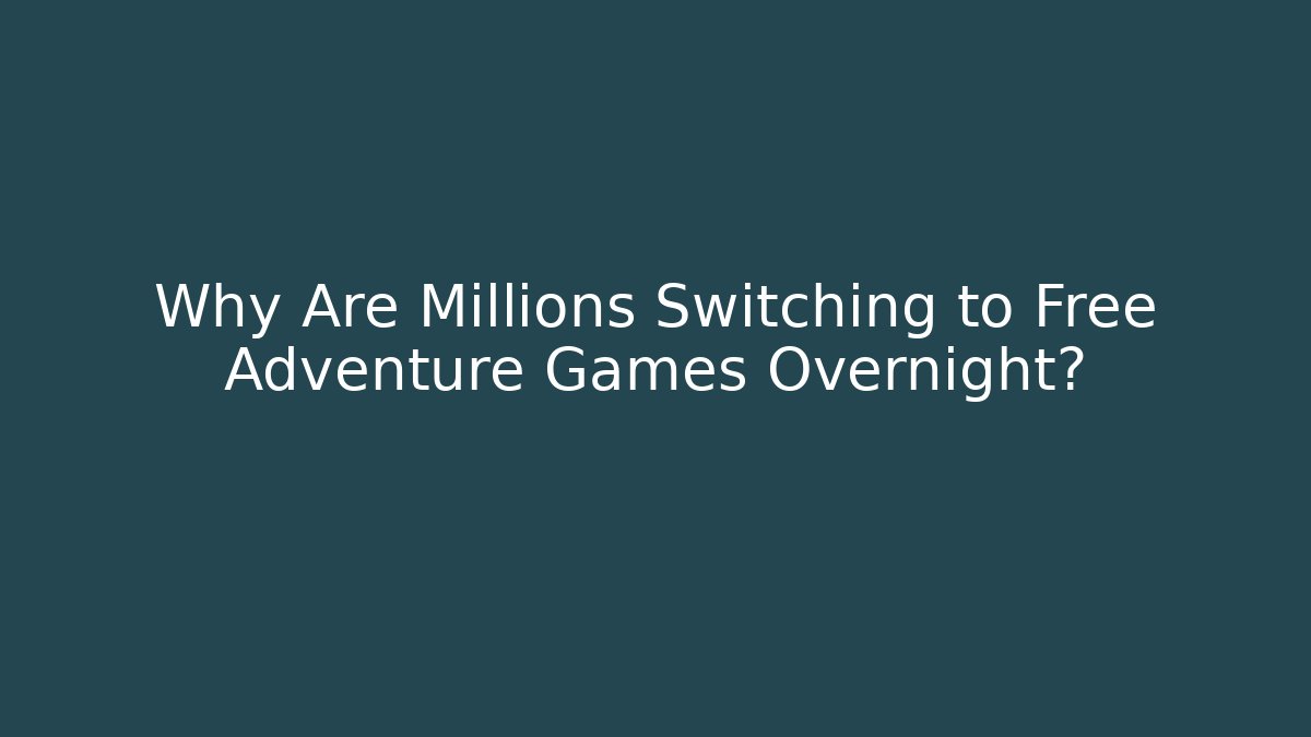 Why Are Millions Switching to Free Adventure Games Overnight?