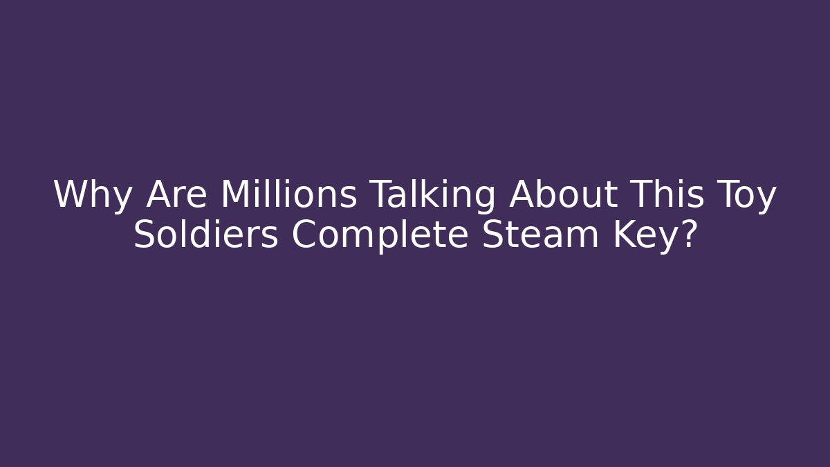 Why Are Millions Talking About This Toy Soldiers Complete Steam Key?