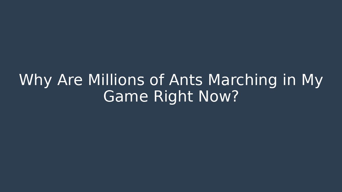 Why Are Millions of Ants Marching in My Game Right Now?
