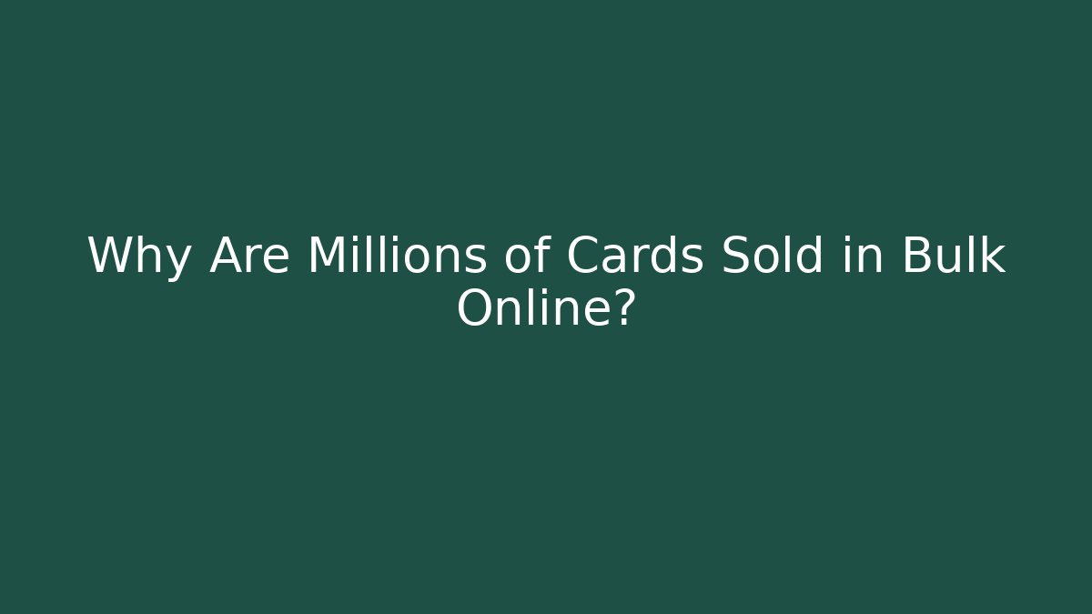 Why Are Millions of Cards Sold in Bulk Online?