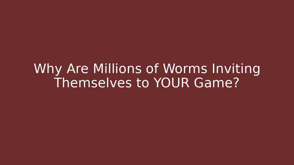 Why Are Millions of Worms Inviting Themselves to YOUR Game?