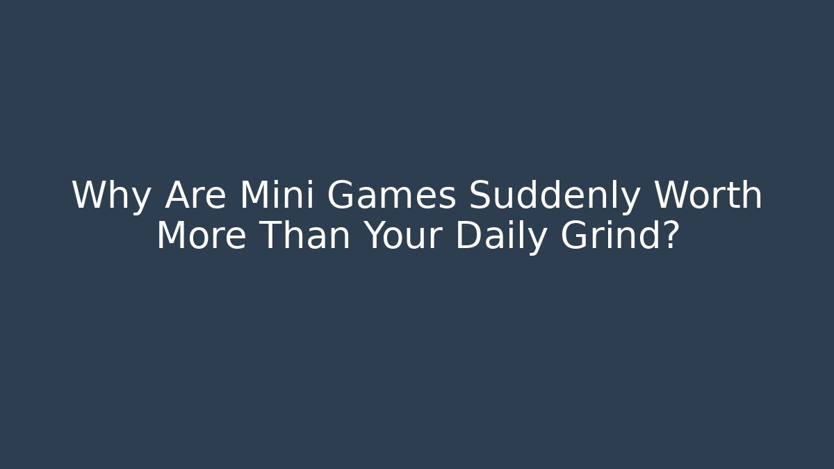 Why Are Mini Games Suddenly Worth More Than Your Daily Grind?