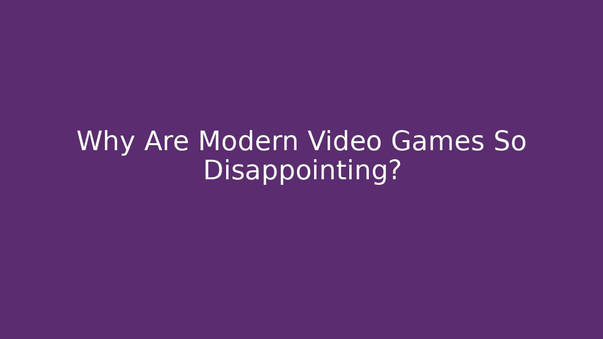 Why Are Modern Video Games So Disappointing? - Critter Realm
