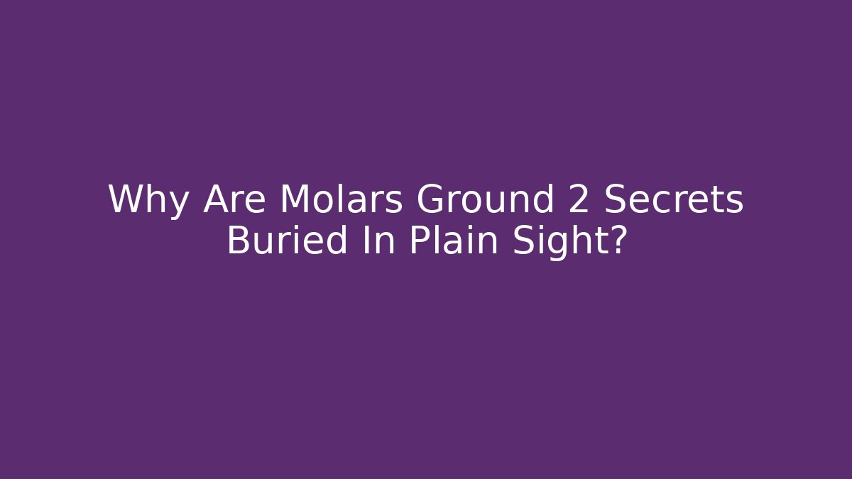 Why Are Molars Ground 2 Secrets Buried In Plain Sight?