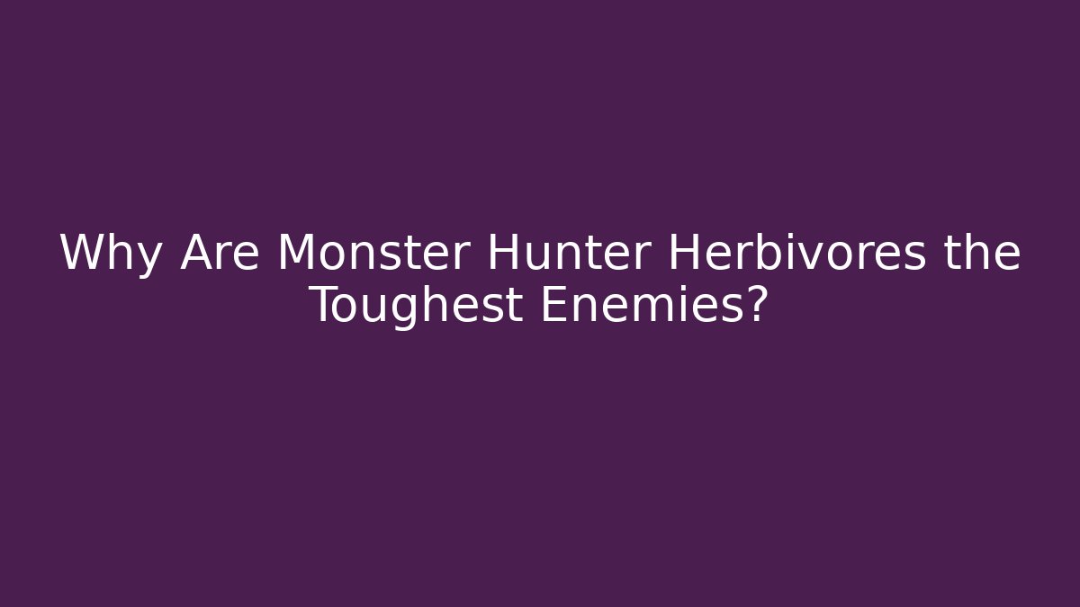 Why Are Monster Hunter Herbivores the Toughest Enemies?