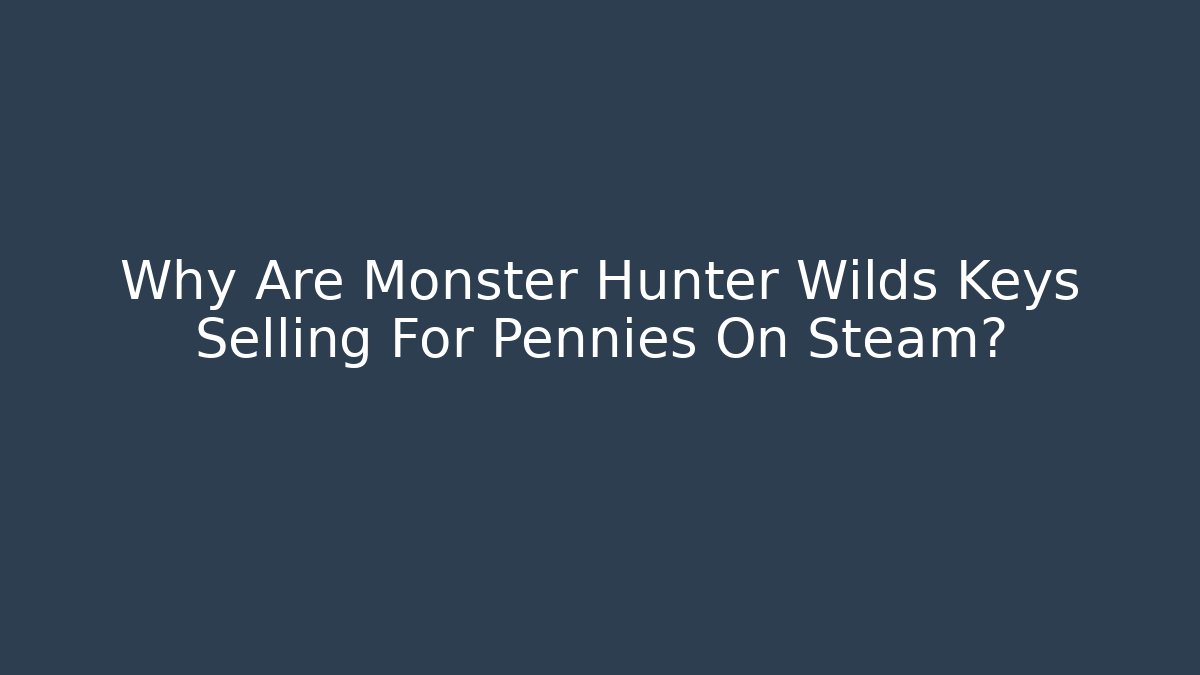 Why Are Monster Hunter Wilds Keys Selling For Pennies On Steam?
