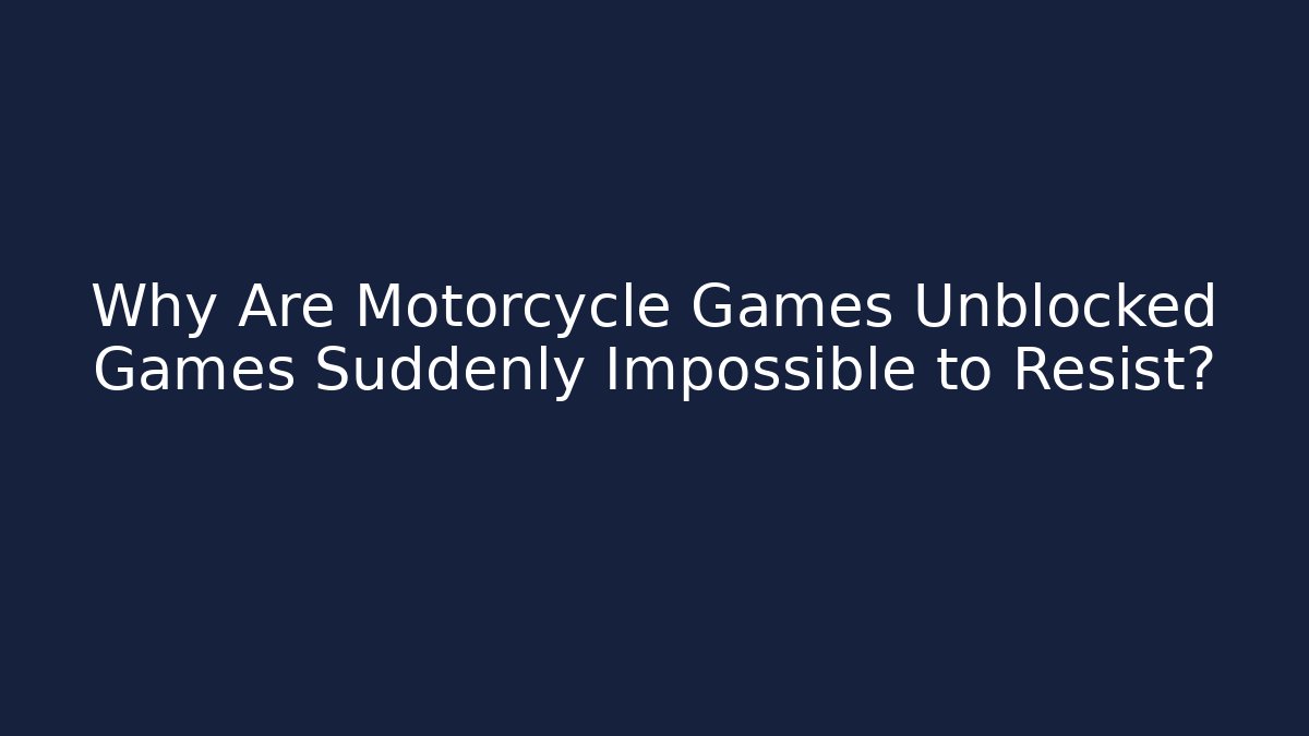 Why Are Motorcycle Games Unblocked Games Suddenly Impossible to Resist?