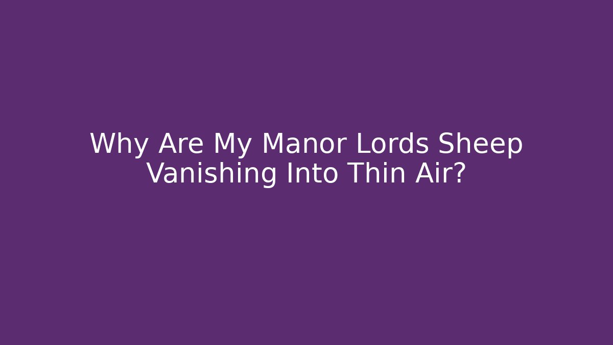 Why Are My Manor Lords Sheep Vanishing Into Thin Air? - Critter Realm