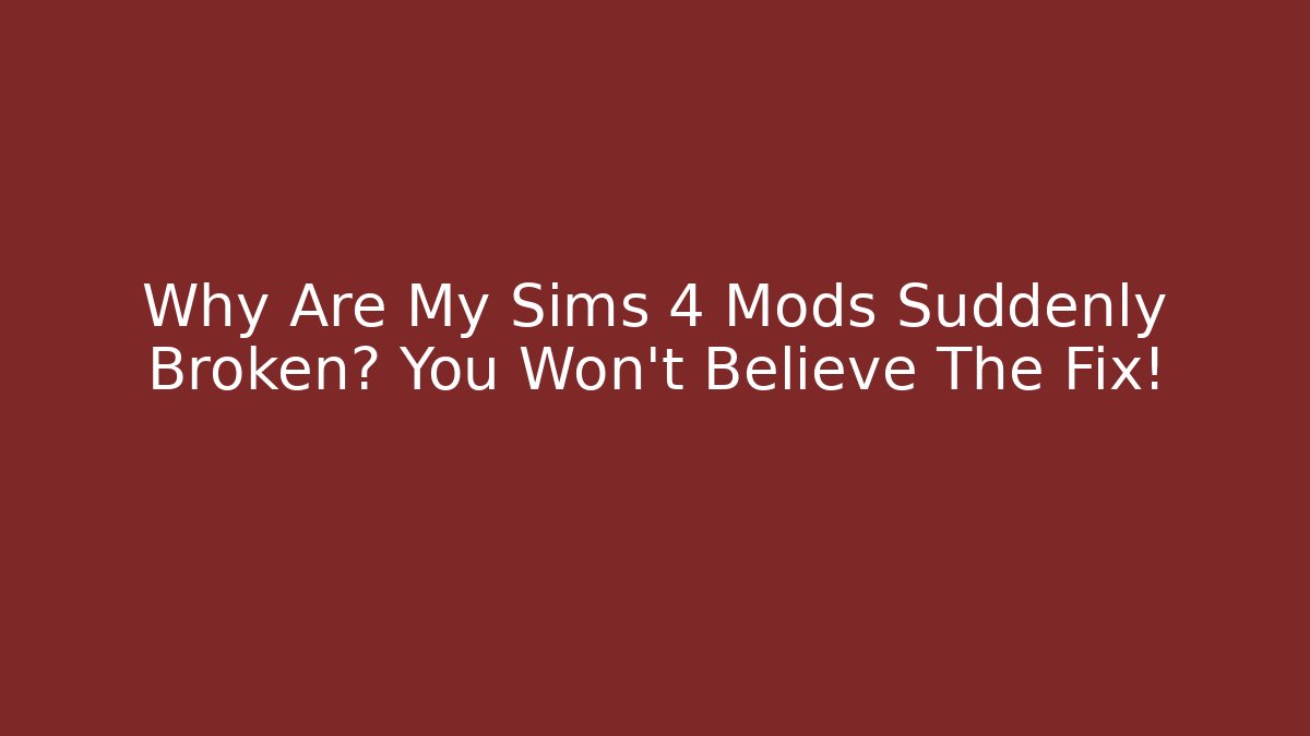 Why Are My Sims 4 Mods Suddenly Broken? You Won’t Believe The Fix!