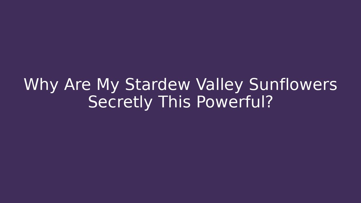 Why Are My Stardew Valley Sunflowers Secretly This Powerful?