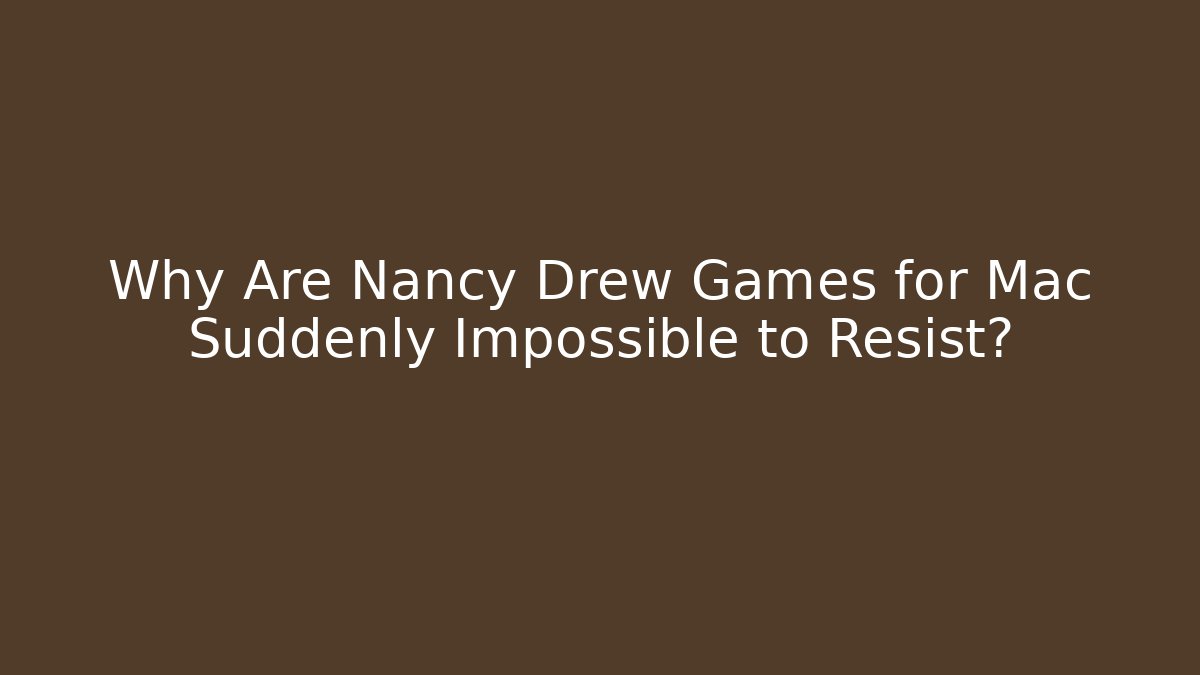 Why Are Nancy Drew Games for Mac Suddenly Impossible to Resist?