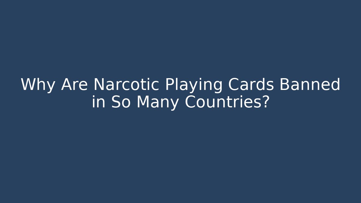 Why Are Narcotic Playing Cards Banned in So Many Countries?