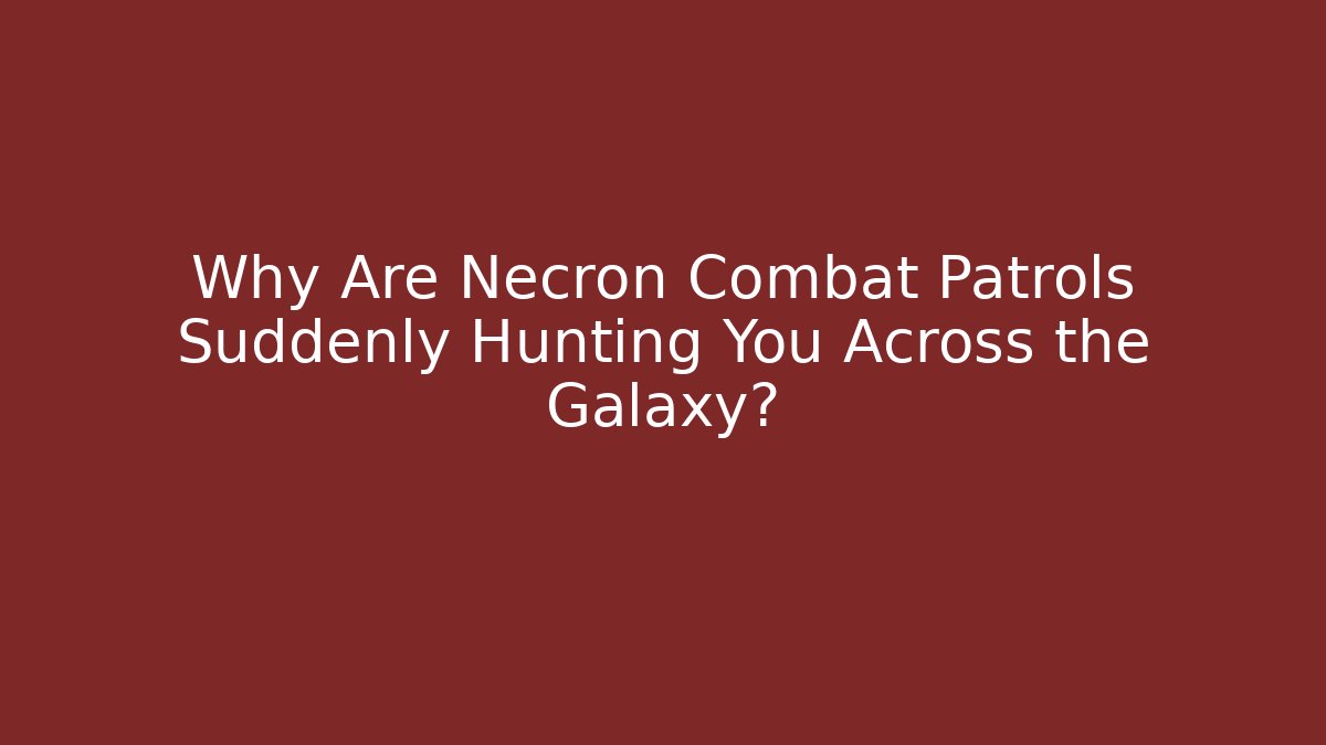 Why Are Necron Combat Patrols Suddenly Hunting You Across the Galaxy?