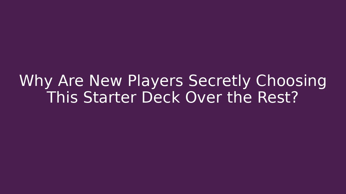Why Are New Players Secretly Choosing This Starter Deck Over the Rest?