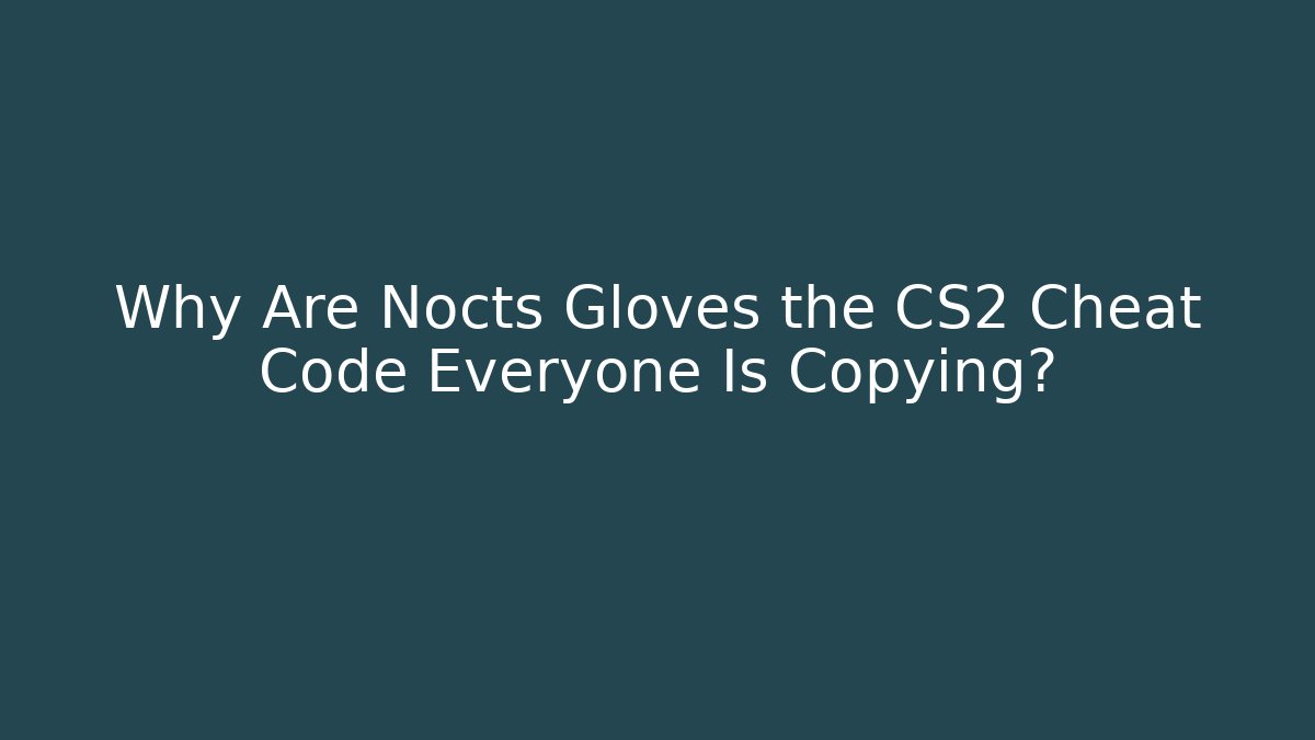Why Are Nocts Gloves the CS2 Cheat Code Everyone Is Copying? - Critter Realm