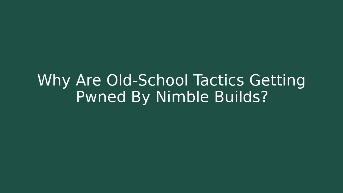 Why Are Old-School Tactics Getting Pwned By Nimble Builds?