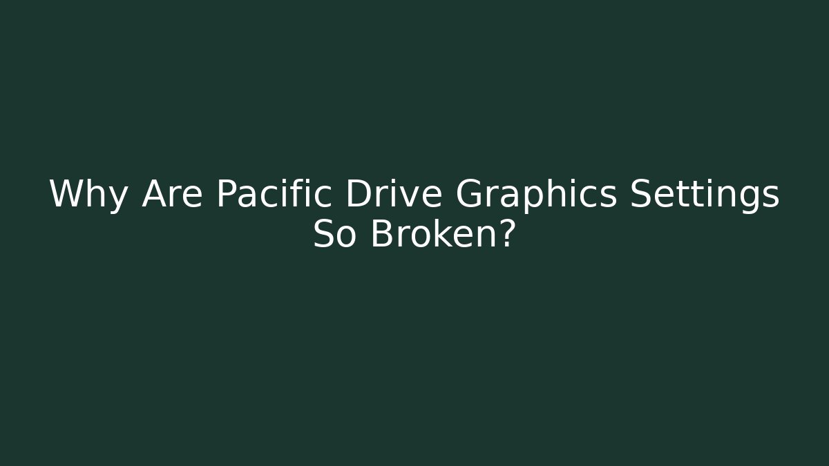 Why Are Pacific Drive Graphics Settings So Broken?
