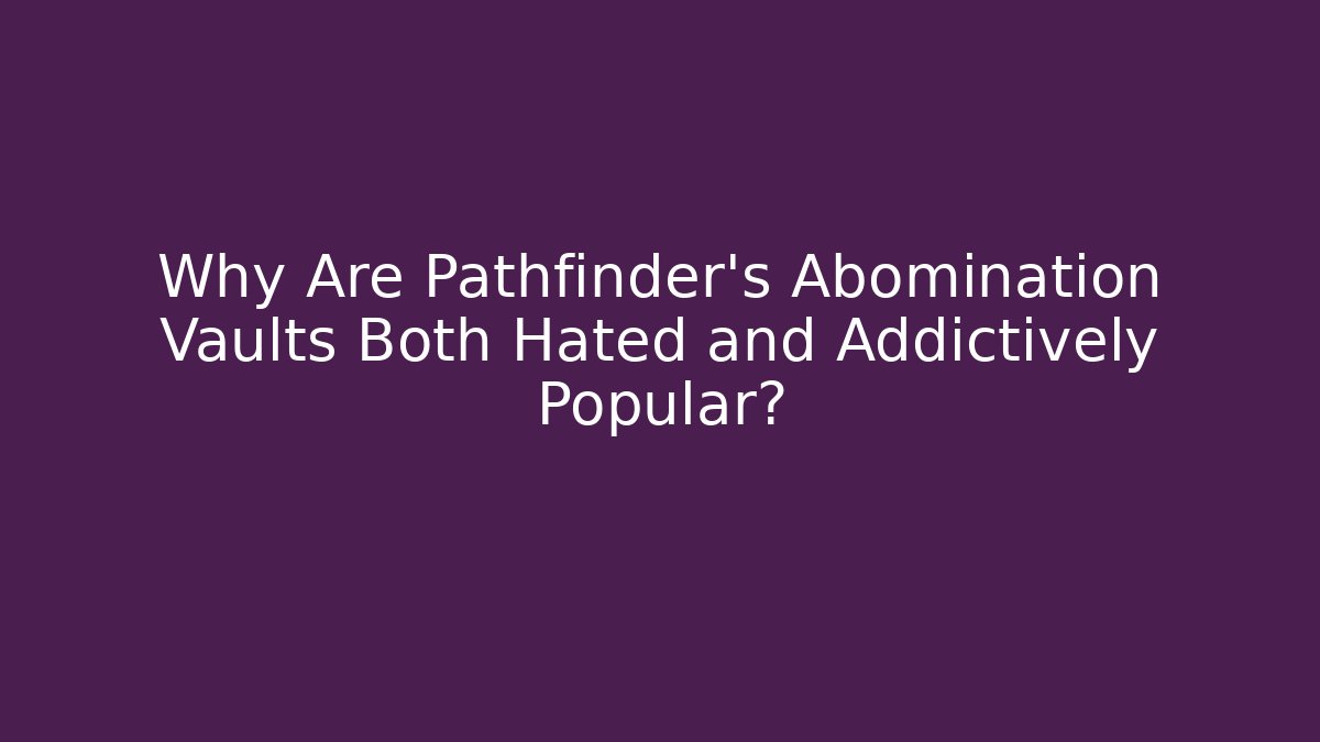 Why Are Pathfinder's Abomination Vaults Both Hated and Addictively Popular? - Critter Realm