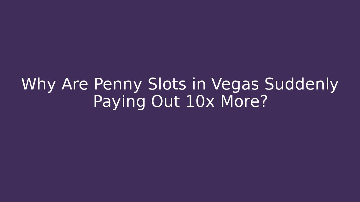 Why Are Penny Slots in Vegas Suddenly Paying Out 10x More?