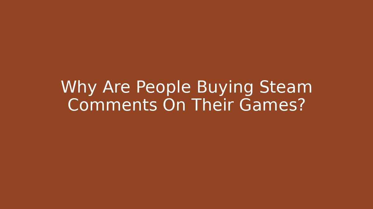 Why Are People Buying Steam Comments On Their Games?