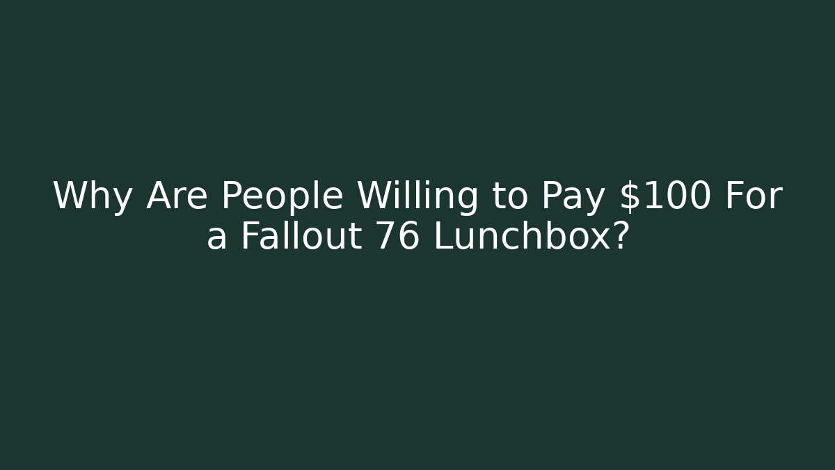 Why Are People Willing to Pay $100 For a Fallout 76 Lunchbox?