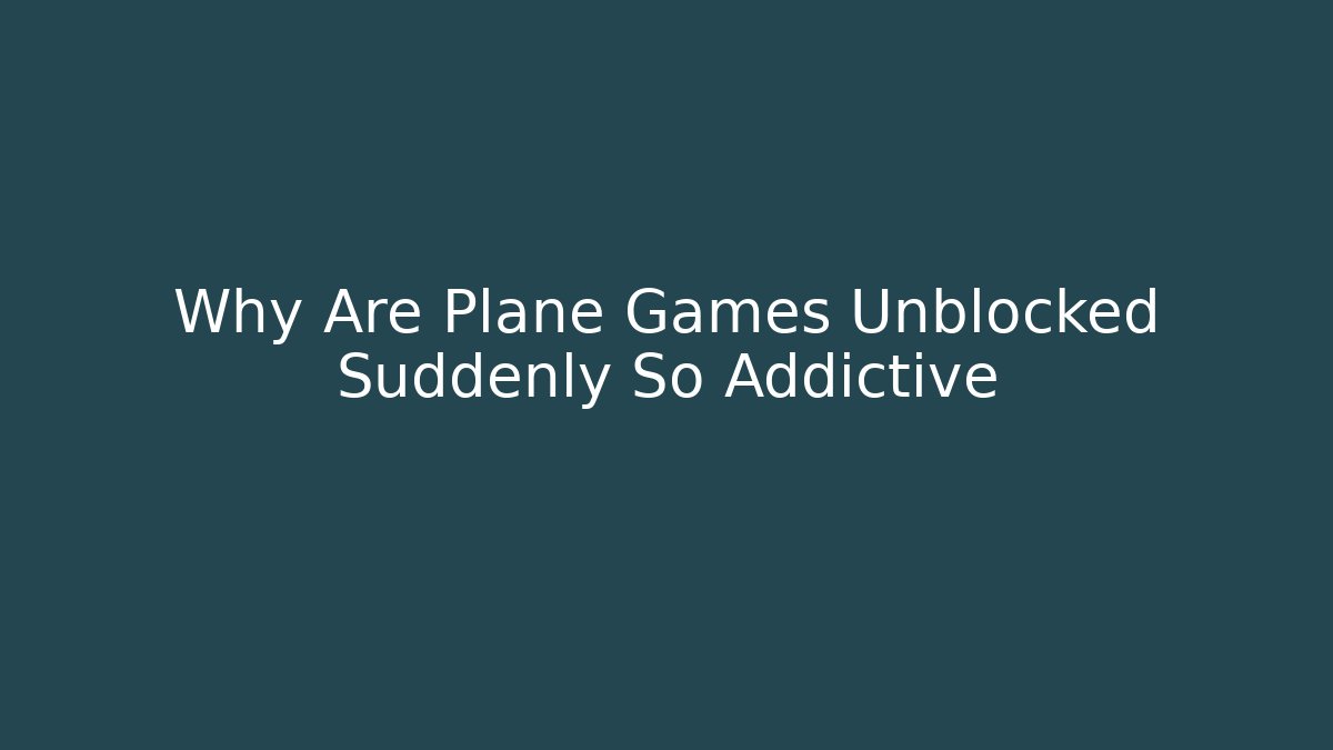 Why Are Plane Games Unblocked Suddenly So Addictive