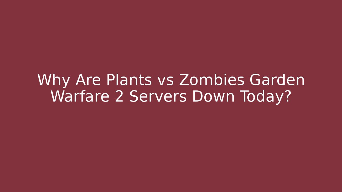 Why Are Plants vs Zombies Garden Warfare 2 Servers Down Today?
