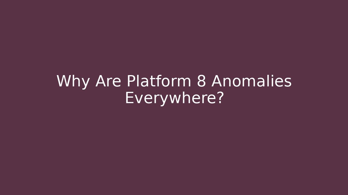 Why Are Platform 8 Anomalies Everywhere?
