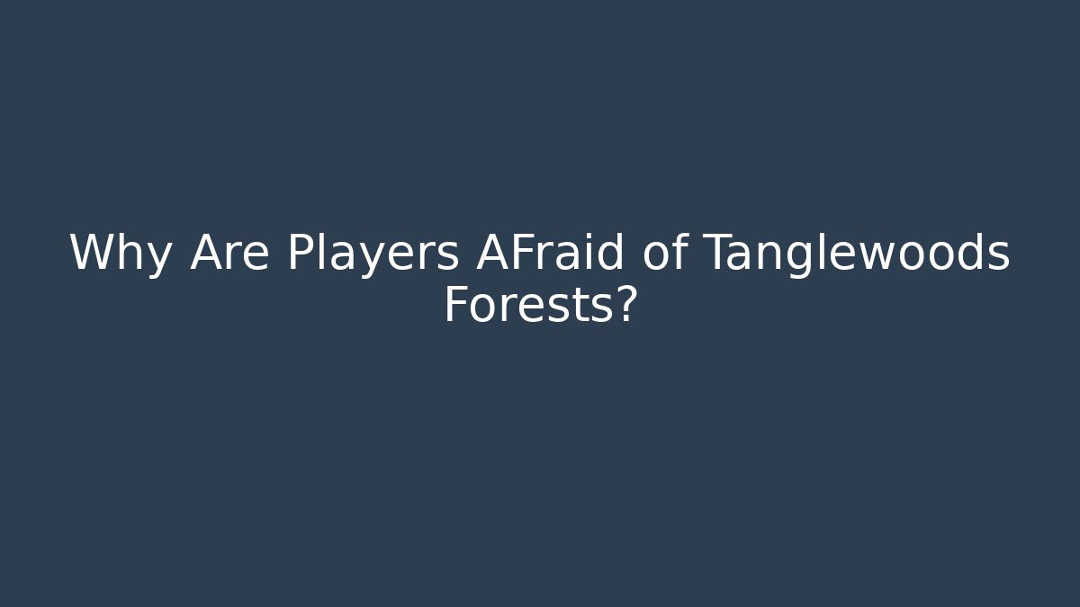 Why Are Players AFraid of Tanglewoods Forests? - Critter Realm