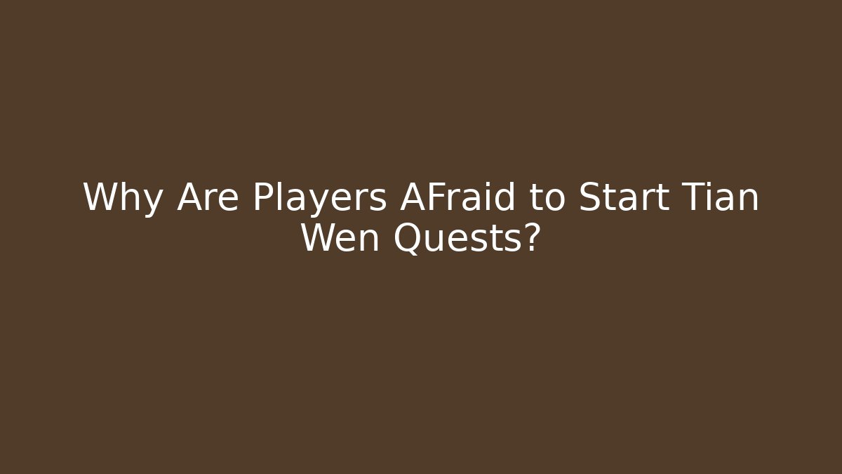 Why Are Players AFraid to Start Tian Wen Quests?