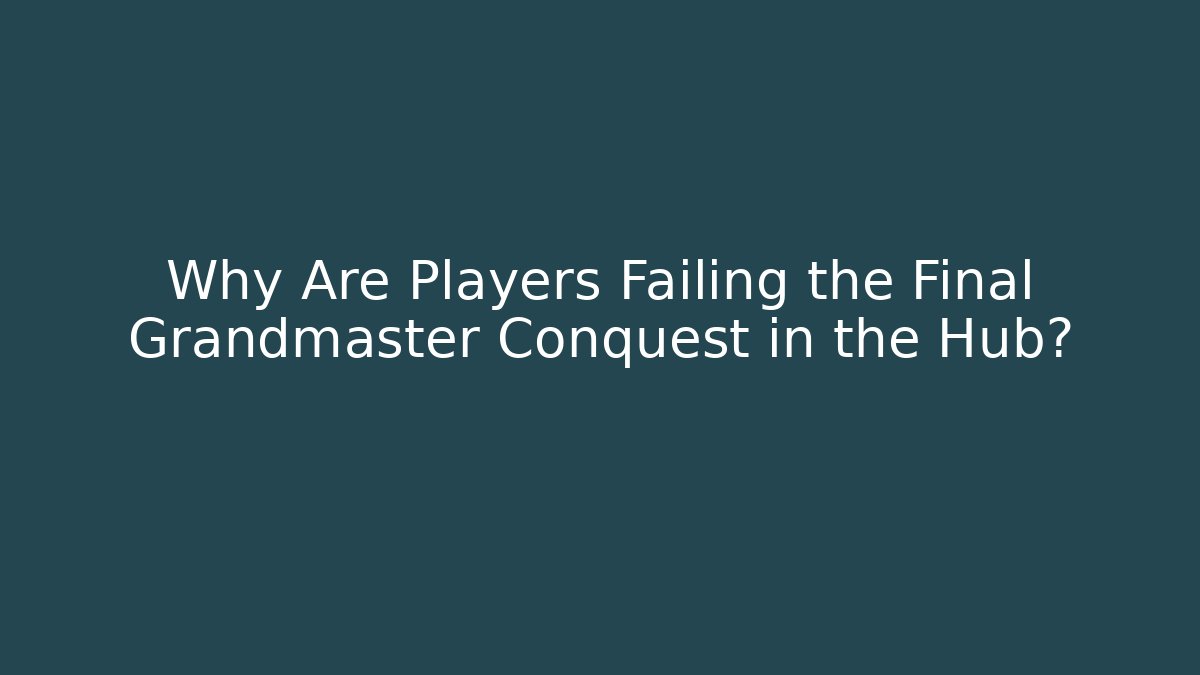 Why Are Players Failing the Final Grandmaster Conquest in the Hub?