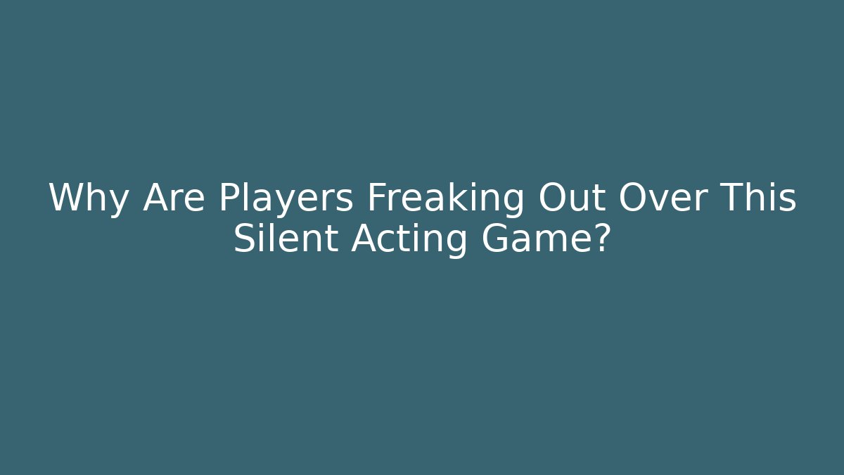 Why Are Players Freaking Out Over This Silent Acting Game?